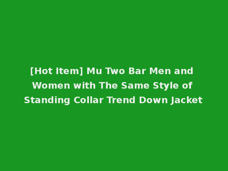 [Hot Item] Mu Two Bar Men and Women with The Same Style of Standing Collar Trend Down Jacket