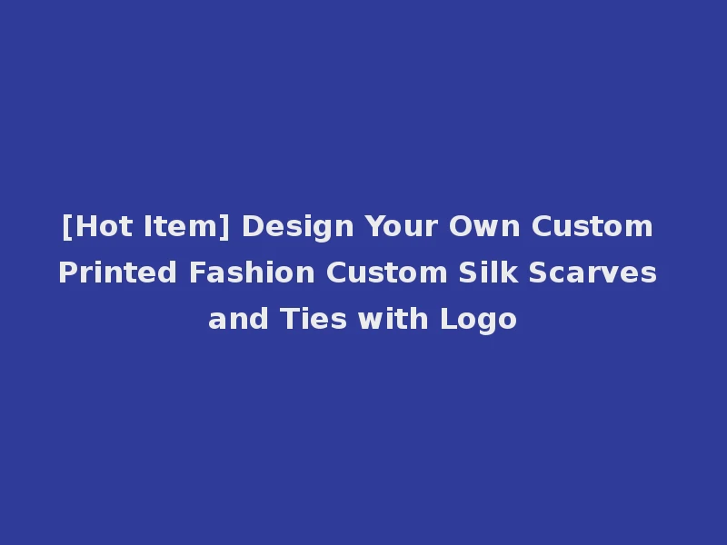 [Hot Item] Design Your Own Custom Printed Fashion Custom Silk Scarves and Ties with Logo