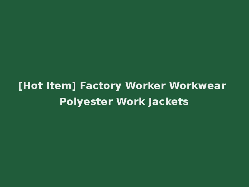 [Hot Item] Factory Worker Workwear Polyester Work Jackets