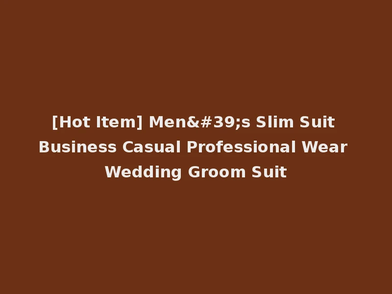 [Hot Item] Men's Slim Suit Business Casual Professional Wear Wedding Groom Suit