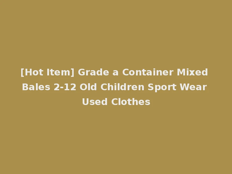 [Hot Item] Grade a Container Mixed Bales 2-12 Old Children Sport Wear Used Clothes