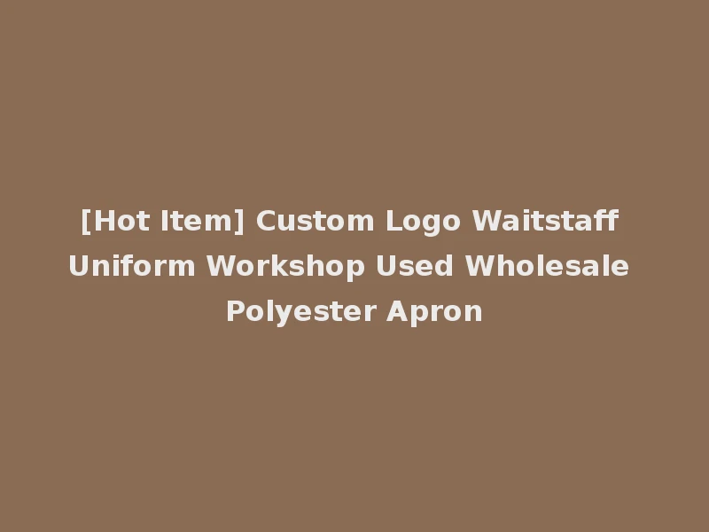 [Hot Item] Custom Logo Waitstaff Uniform Workshop Used Wholesale Polyester Apron