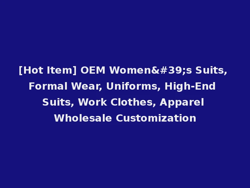 [Hot Item] OEM Women's Suits, Formal Wear, Uniforms, High-End Suits, Work Clothes, Apparel Wholesale Customization