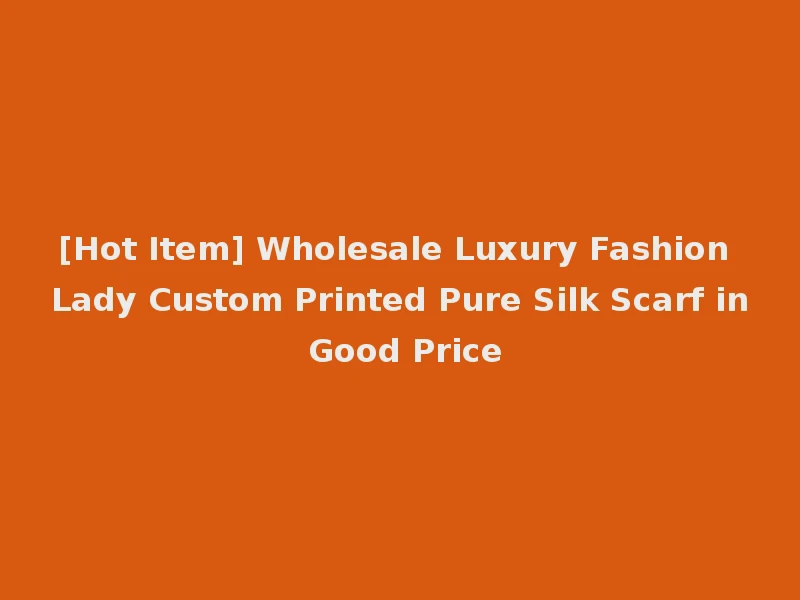 [Hot Item] Wholesale Luxury Fashion Lady Custom Printed Pure Silk Scarf in Good Price