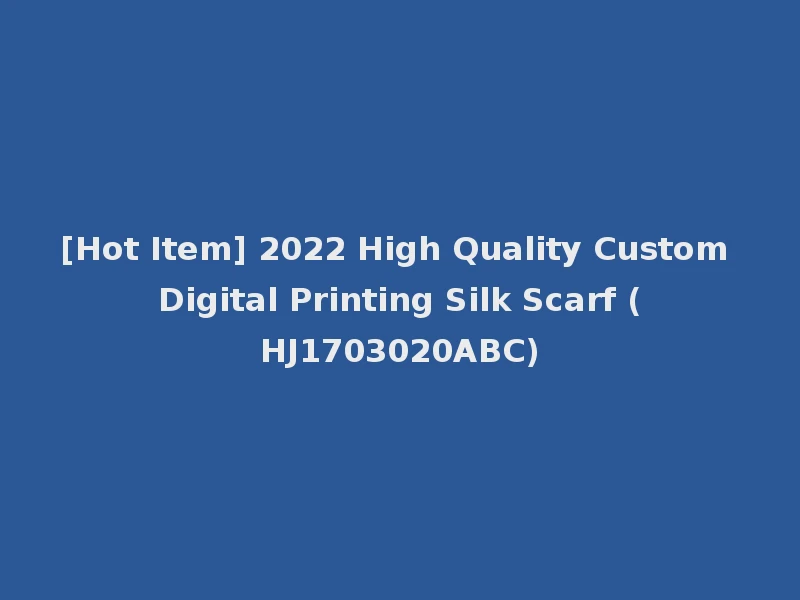 [Hot Item] 2022 High Quality Custom Digital Printing Silk Scarf (HJ1703020ABC)
