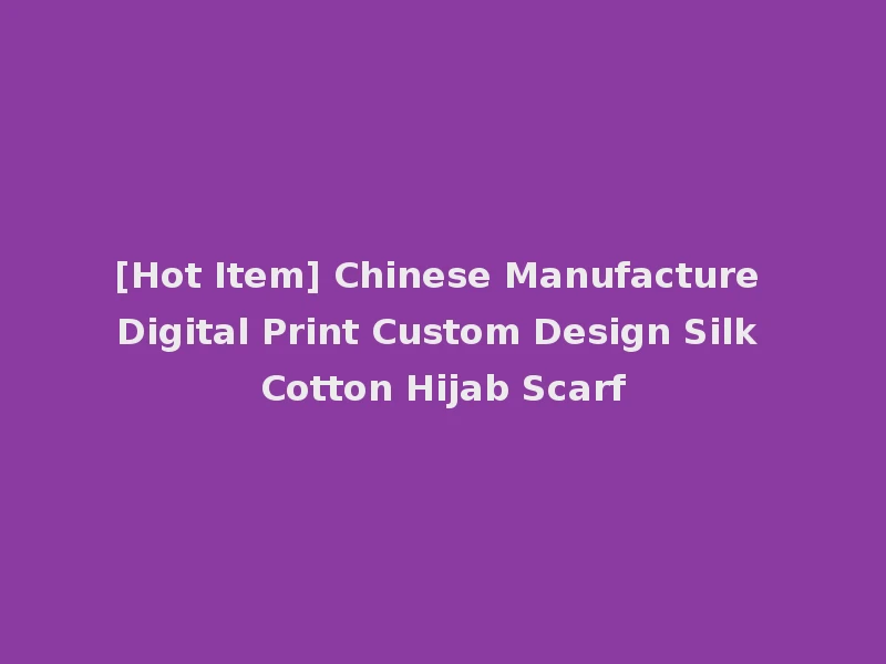 [Hot Item] Chinese Manufacture Digital Print Custom Design Silk Cotton Hijab Scarf
