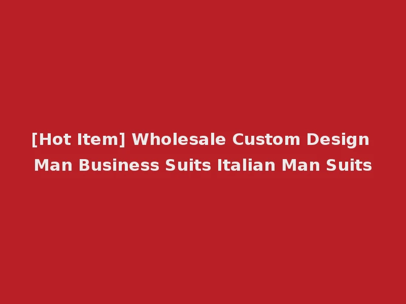 [Hot Item] Wholesale Custom Design Man Business Suits Italian Man Suits