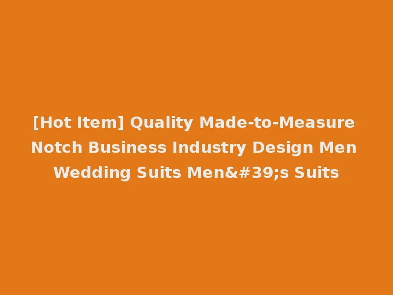 [Hot Item] Quality Made-to-Measure Notch Business Industry Design Men Wedding Suits Men's Suits