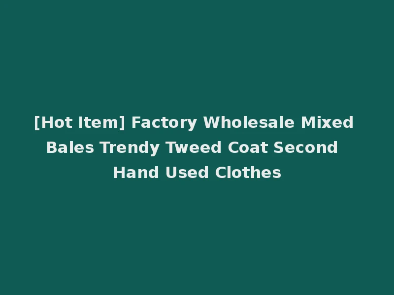 [Hot Item] Factory Wholesale Mixed Bales Trendy Tweed Coat Second Hand Used Clothes