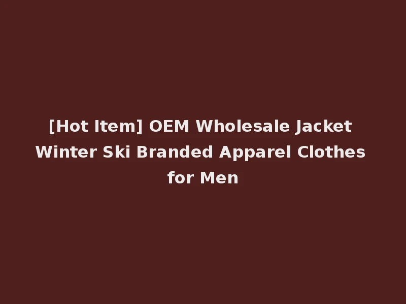 [Hot Item] OEM Wholesale Jacket Winter Ski Branded Apparel Clothes for Men
