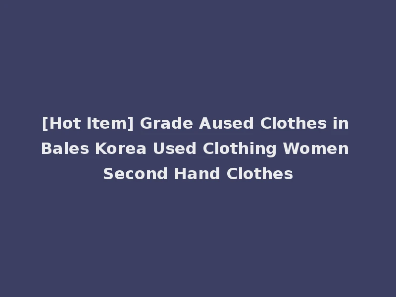 [Hot Item] Grade Aused Clothes in Bales Korea Used Clothing Women Second Hand Clothes