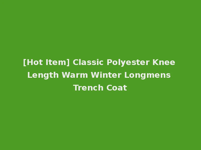[Hot Item] Classic Polyester Knee Length Warm Winter Longmens Trench Coat