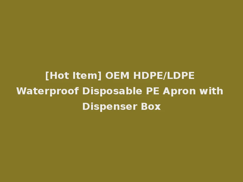 [Hot Item] OEM HDPE/LDPE Waterproof Disposable PE Apron with Dispenser Box