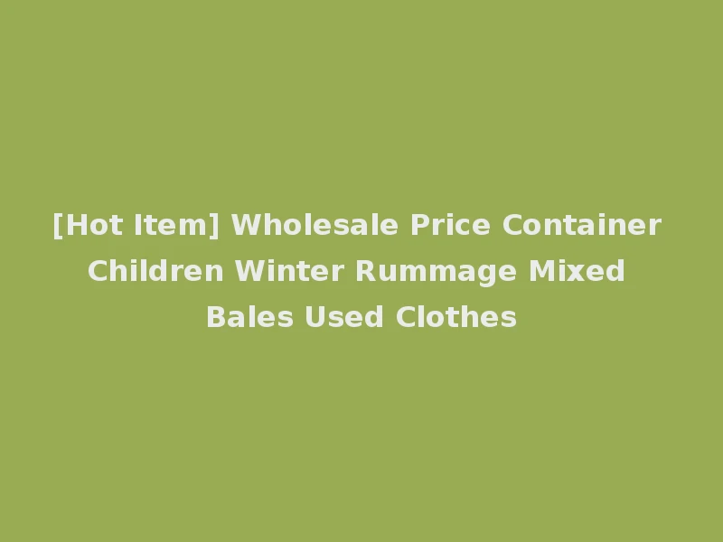 [Hot Item] Wholesale Price Container Children Winter Rummage Mixed Bales Used Clothes