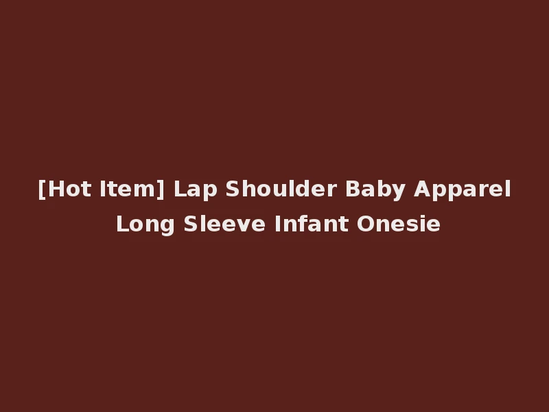 [Hot Item] Lap Shoulder Baby Apparel Long Sleeve Infant Onesie