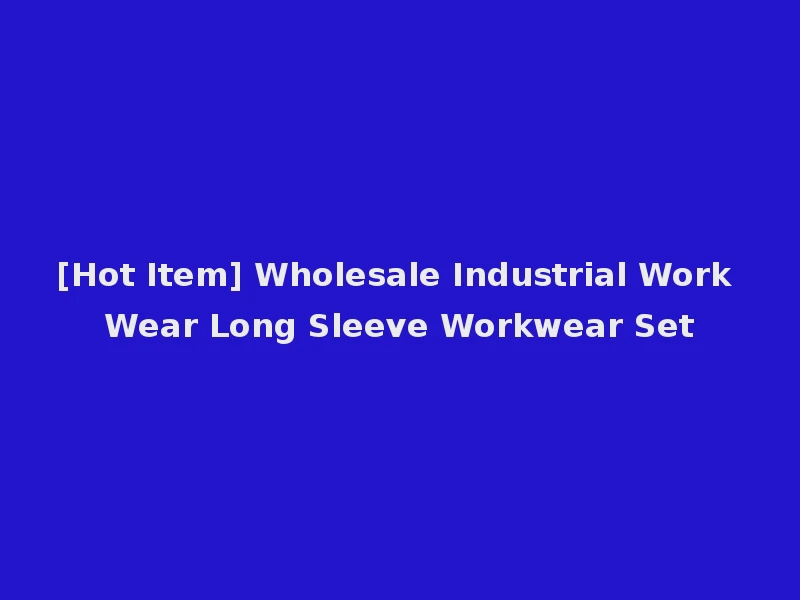 [Hot Item] Wholesale Industrial Work Wear Long Sleeve Workwear Set