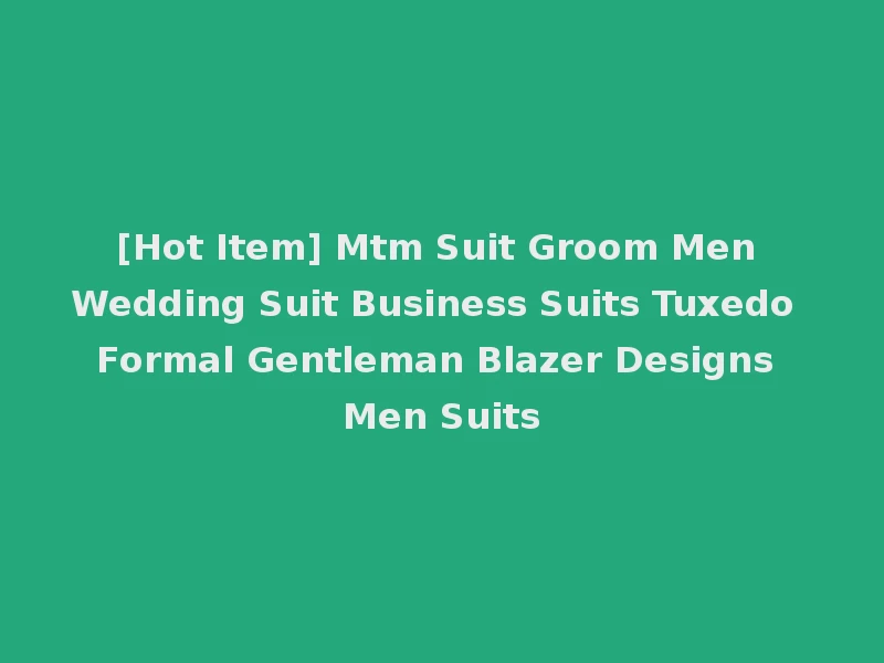 [Hot Item] Mtm Suit Groom Men Wedding Suit Business Suits Tuxedo Formal Gentleman Blazer Designs Men Suits
