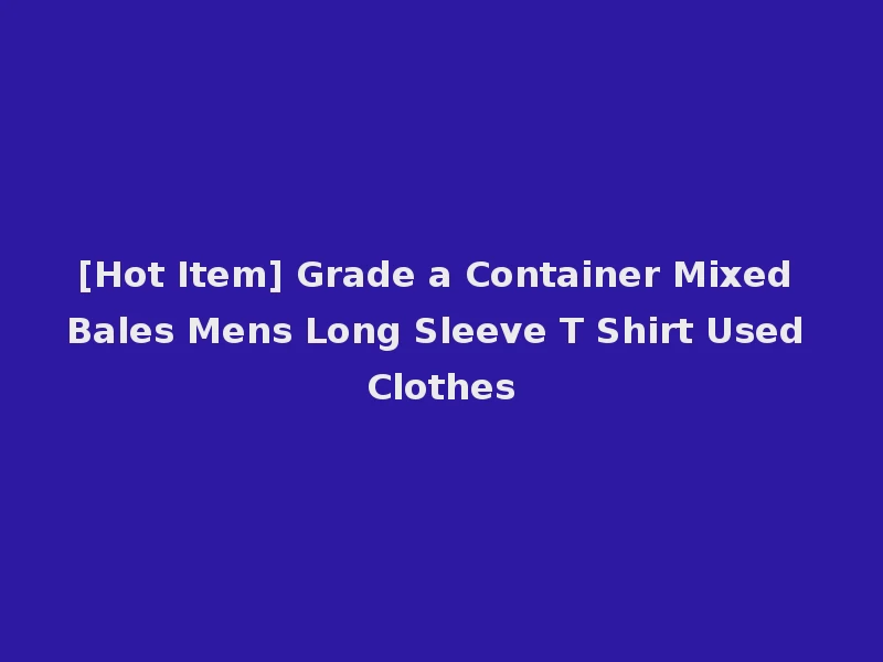 [Hot Item] Grade a Container Mixed Bales Mens Long Sleeve T Shirt Used Clothes