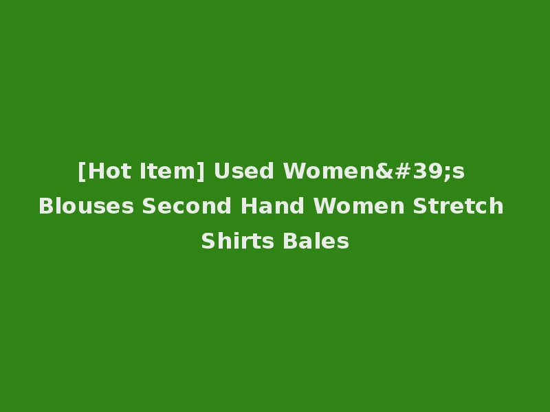 [Hot Item] Used Women's Blouses Second Hand Women Stretch Shirts Bales