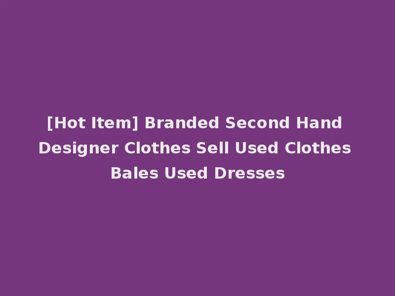[Hot Item] Branded Second Hand Designer Clothes Sell Used Clothes Bales Used Dresses