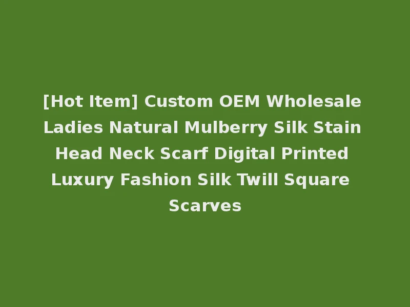 [Hot Item] Custom OEM Wholesale Ladies Natural Mulberry Silk Stain Head Neck Scarf Digital Printed Luxury Fashion Silk Twill Square Scarves