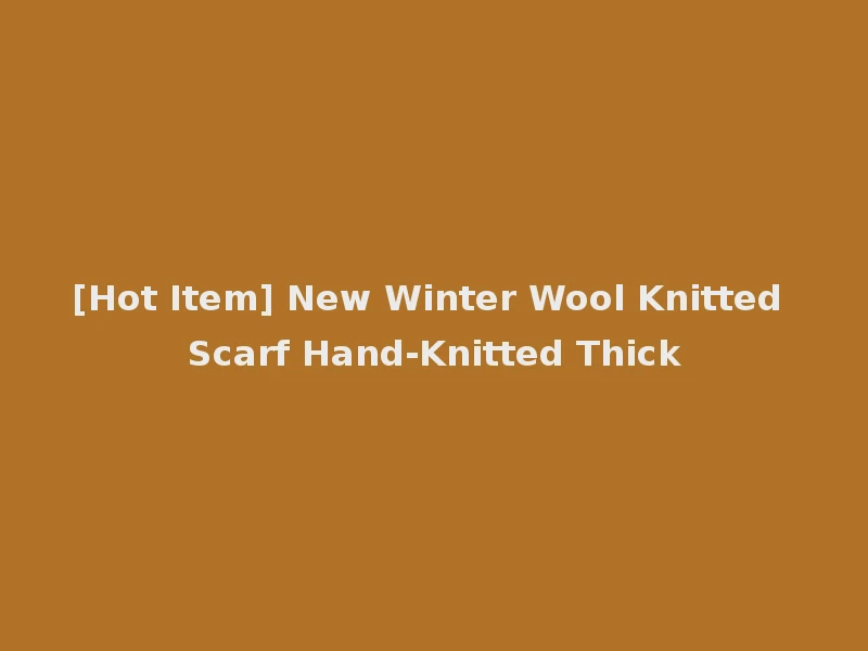 [Hot Item] New Winter Wool Knitted Scarf Hand-Knitted Thick