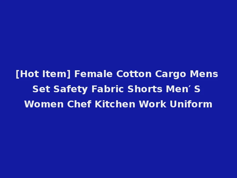 [Hot Item] Female Cotton Cargo Mens Set Safety Fabric Shorts Men′ S Women Chef Kitchen Work Uniform