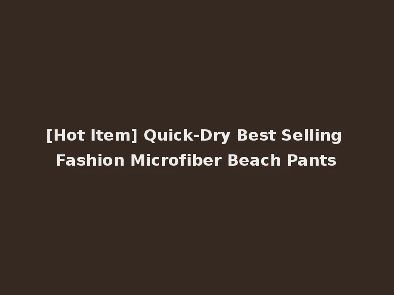 [Hot Item] Quick-Dry Best Selling Fashion Microfiber Beach Pants