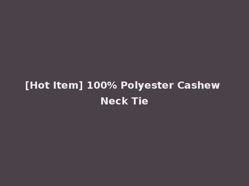 [Hot Item] 100% Polyester Cashew Neck Tie
