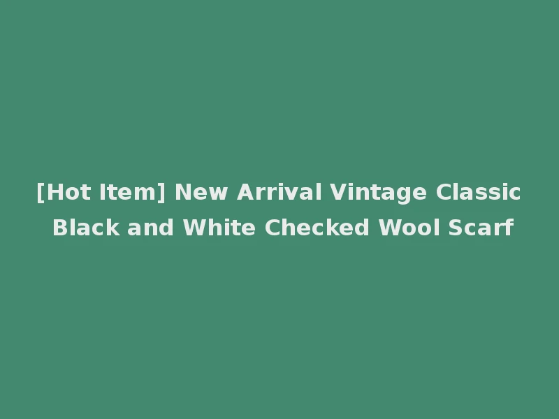 [Hot Item] New Arrival Vintage Classic Black and White Checked Wool Scarf