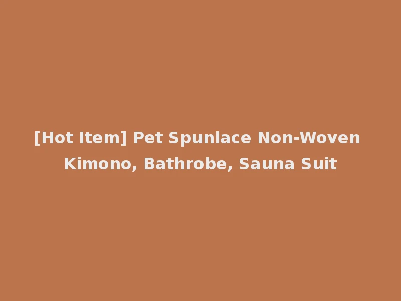 [Hot Item] Pet Spunlace Non-Woven Kimono, Bathrobe, Sauna Suit