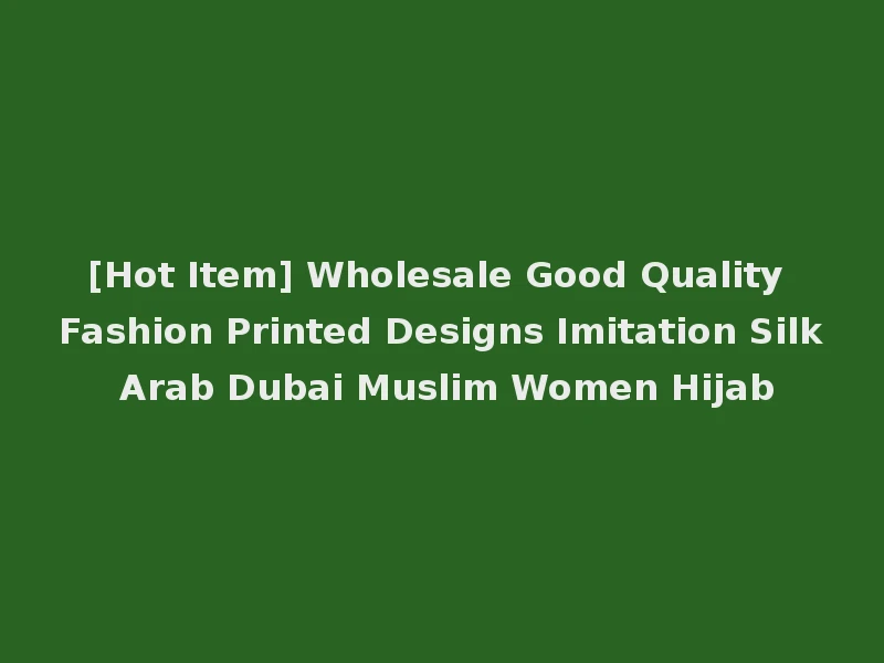 [Hot Item] Wholesale Good Quality Fashion Printed Designs Imitation Silk Arab Dubai Muslim Women Hijab