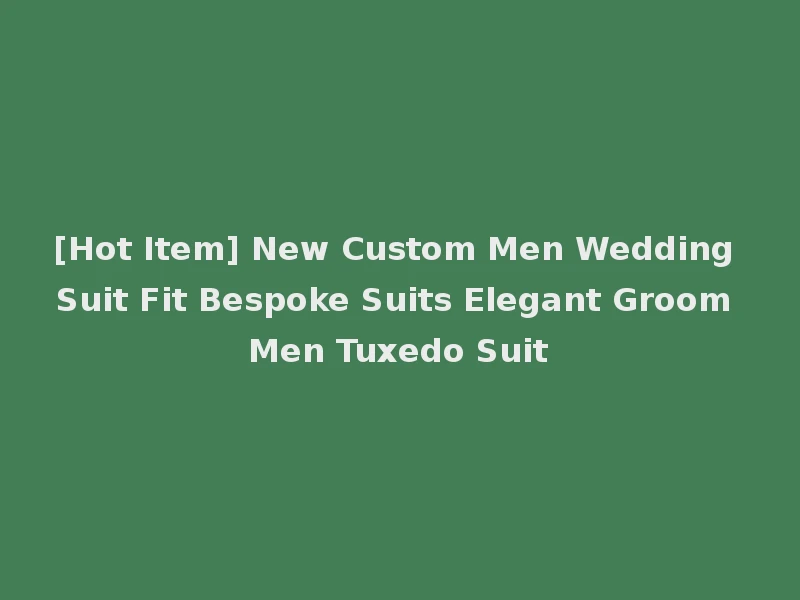[Hot Item] New Custom Men Wedding Suit Fit Bespoke Suits Elegant Groom Men Tuxedo Suit