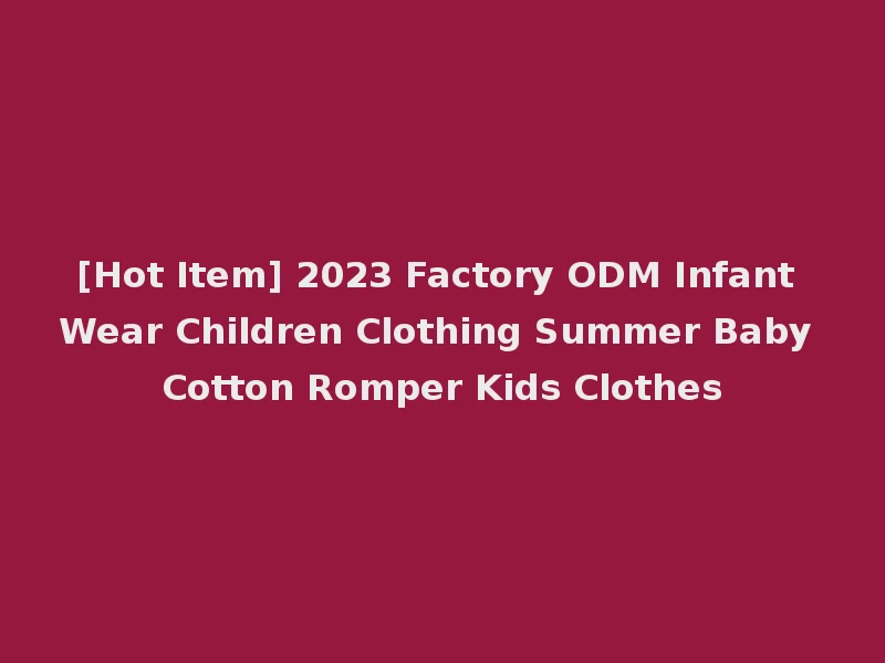 [Hot Item] 2023 Factory ODM Infant Wear Children Clothing Summer Baby Cotton Romper Kids Clothes