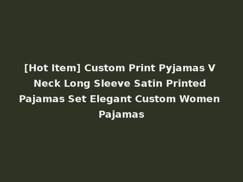 [Hot Item] Custom Print Pyjamas V Neck Long Sleeve Satin Printed Pajamas Set Elegant Custom Women Pajamas