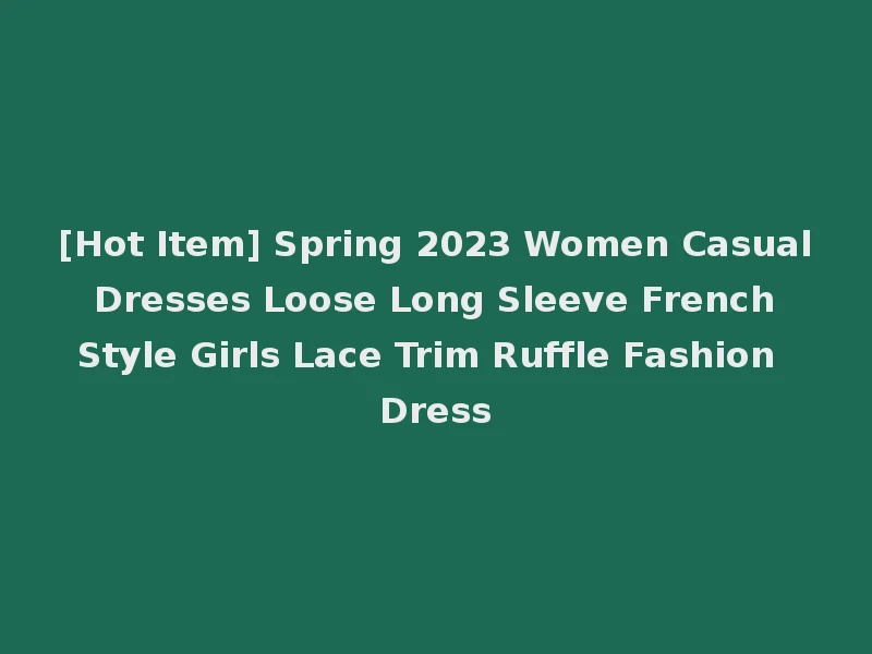 [Hot Item] Spring 2023 Women Casual Dresses Loose Long Sleeve French Style Girls Lace Trim Ruffle Fashion Dress