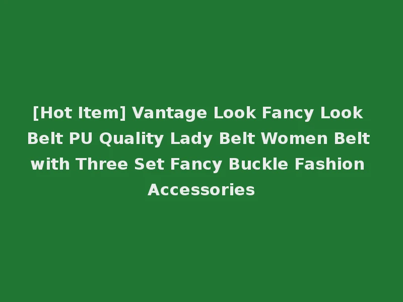 [Hot Item] Vantage Look Fancy Look Belt PU Quality Lady Belt Women Belt with Three Set Fancy Buckle Fashion Accessories