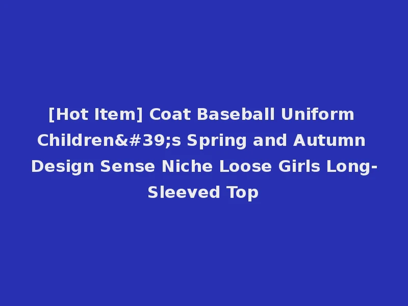 [Hot Item] Coat Baseball Uniform Children's Spring and Autumn Design Sense Niche Loose Girls Long-Sleeved Top