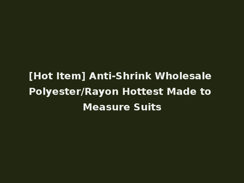 [Hot Item] Anti-Shrink Wholesale Polyester/Rayon Hottest Made to Measure Suits