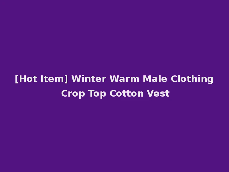 [Hot Item] Winter Warm Male Clothing Crop Top Cotton Vest