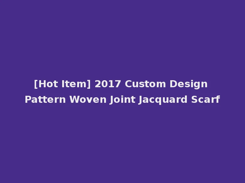 [Hot Item] 2017 Custom Design Pattern Woven Joint Jacquard Scarf