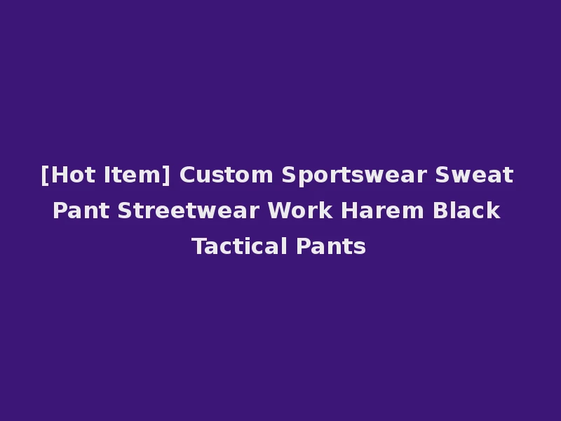 [Hot Item] Custom Sportswear Sweat Pant Streetwear Work Harem Black Tactical Pants