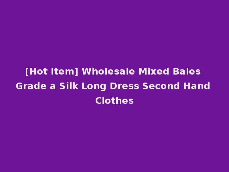 [Hot Item] Wholesale Mixed Bales Grade a Silk Long Dress Second Hand Clothes