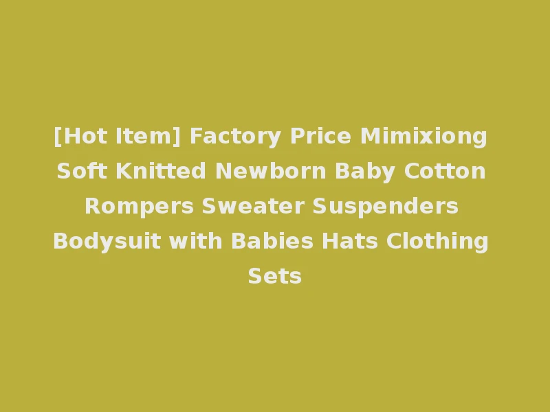 [Hot Item] Factory Price Mimixiong Soft Knitted Newborn Baby Cotton Rompers Sweater Suspenders Bodysuit with Babies Hats Clothing Sets