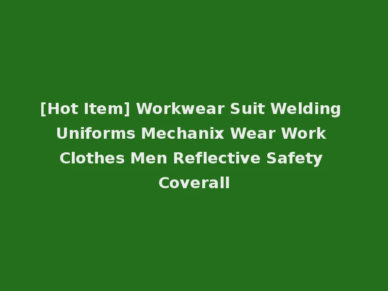 [Hot Item] Workwear Suit Welding Uniforms Mechanix Wear Work Clothes Men Reflective Safety Coverall