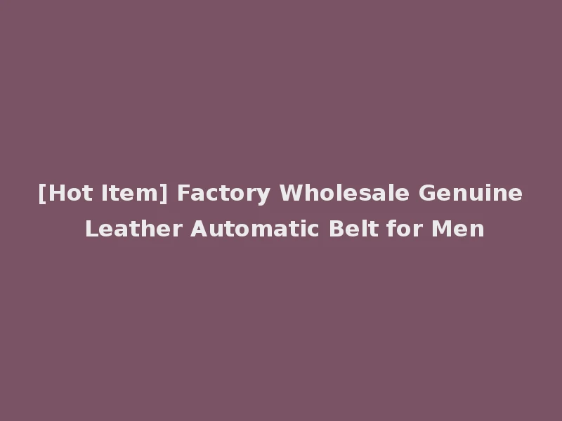 [Hot Item] Factory Wholesale Genuine Leather Automatic Belt for Men