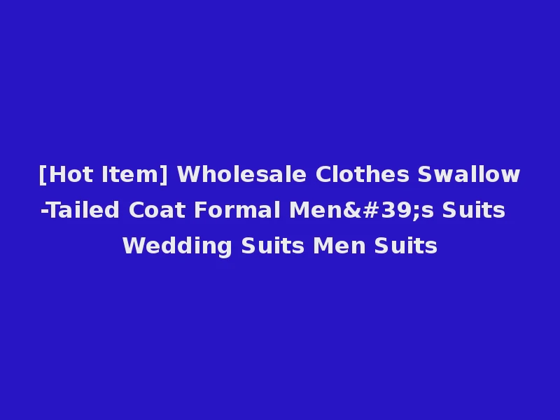 [Hot Item] Wholesale Clothes Swallow-Tailed Coat Formal Men's Suits Wedding Suits Men Suits