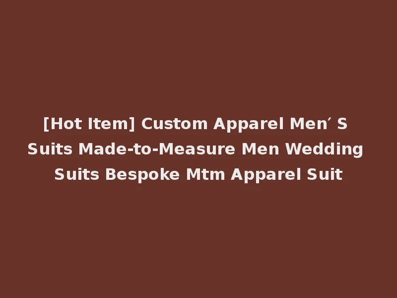 [Hot Item] Custom Apparel Men′ S Suits Made-to-Measure Men Wedding Suits Bespoke Mtm Apparel Suit