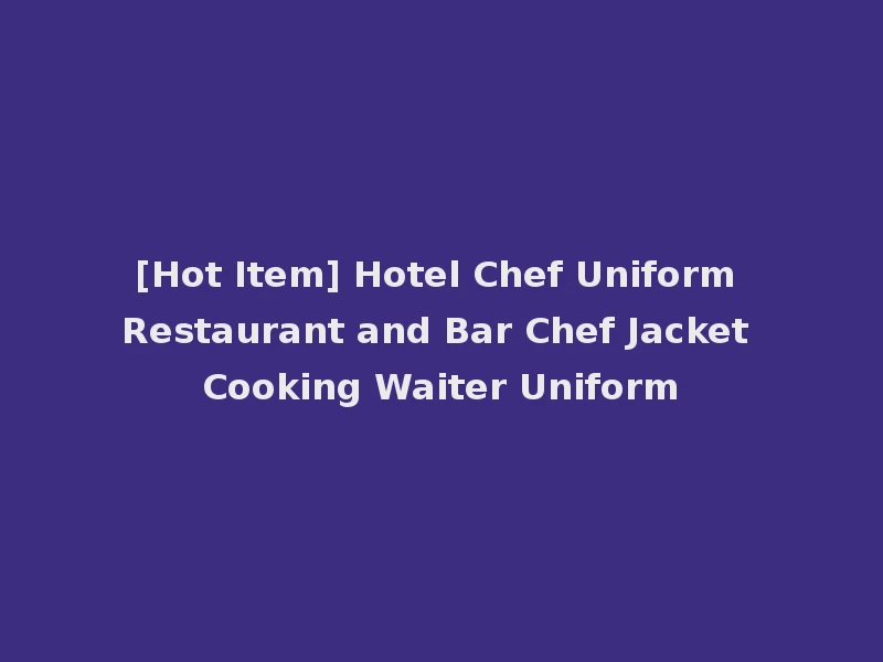 [Hot Item] Hotel Chef Uniform Restaurant and Bar Chef Jacket Cooking Waiter Uniform