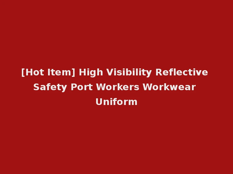 [Hot Item] High Visibility Reflective Safety Port Workers Workwear Uniform